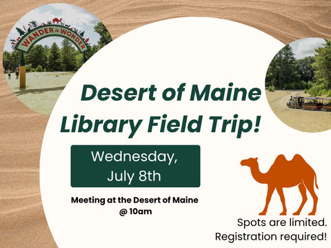 the text reads Desert of Maine Library Field Trip. Wednesday, July 8th Meeting at the Desert of Maine @ 10amS. pots are limited. Registration required! The background is sand and there are two images of the Desert of Maine with a silhouette of a camel.