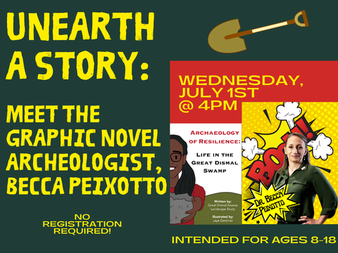The text of the image says Unearth a story: Meet the graphic novel archeologist, Becca Peixotto. No registration required! Wednesday, July 1st @ 4pm. Intended for ages 8-18. There is an image of Becca Peixotto and the cover for the graphic novel Archaeology of Resilience: Life in the Great Dismal Swamp