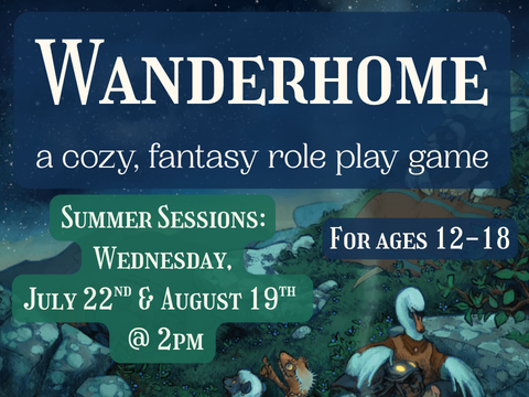 Text says Wanderhome a cozy, fantasy role play game. Summer Sessions: Wednesday, July 22nd & August 19th @ 2pm For ages 12-18 The image shows animals preparing tea and looking at the stars